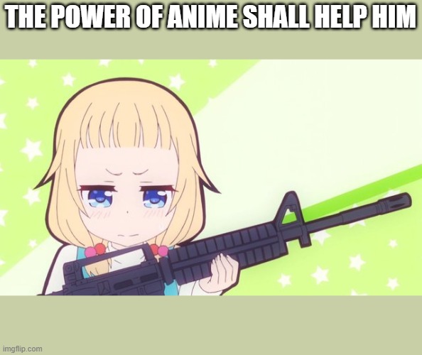 Anime gun | THE POWER OF ANIME SHALL HELP HIM | image tagged in anime gun | made w/ Imgflip meme maker