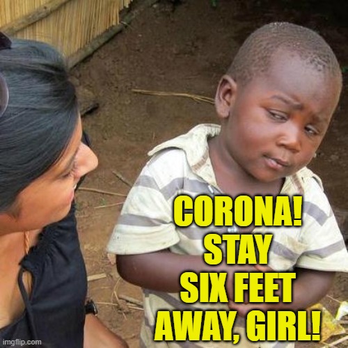 Don't you watch the news? | CORONA!
STAY SIX FEET AWAY, GIRL! | image tagged in memes,third world skeptical kid,corona,coronavirus,social distancing | made w/ Imgflip meme maker