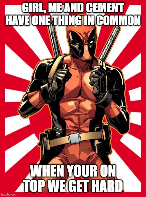 Deadpool Pick Up Lines Meme | GIRL, ME AND CEMENT HAVE ONE THING IN COMMON; WHEN YOUR ON TOP WE GET HARD | image tagged in memes,deadpool pick up lines | made w/ Imgflip meme maker