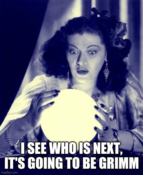 Crystal Ball | I SEE WHO IS NEXT, IT'S GOING TO BE GRIMM | image tagged in crystal ball | made w/ Imgflip meme maker