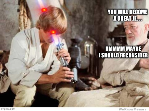 Luke lightsaber Fail | YOU WILL BECOME A GREAT JE. . . HMMMM MAYBE I SHOULD RECONSIDER | image tagged in luke lightsaber fail | made w/ Imgflip meme maker