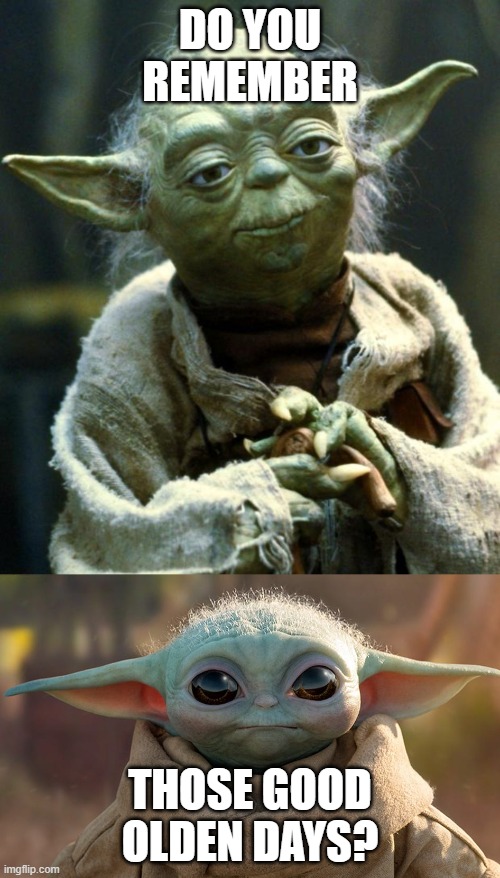 DO YOU REMEMBER; THOSE GOOD OLDEN DAYS? | image tagged in memes,star wars yoda | made w/ Imgflip meme maker