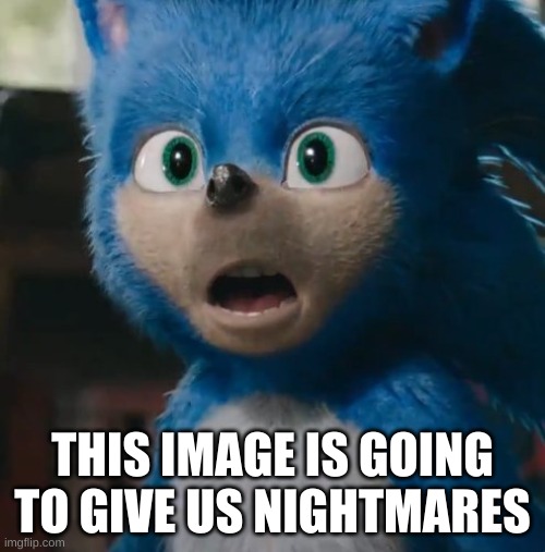 Sonic Movie | THIS IMAGE IS GOING TO GIVE US NIGHTMARES | image tagged in sonic movie | made w/ Imgflip meme maker