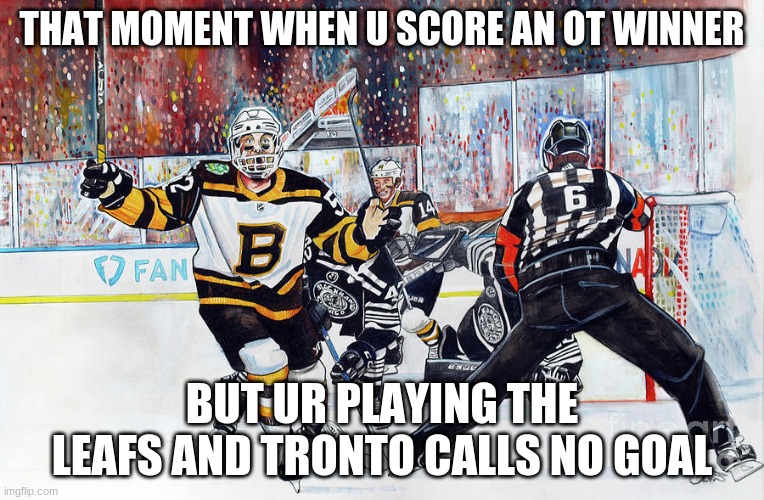 kuraly | THAT MOMENT WHEN U SCORE AN OT WINNER; BUT UR PLAYING THE LEAFS AND TRONTO CALLS NO GOAL | image tagged in kuraly | made w/ Imgflip meme maker