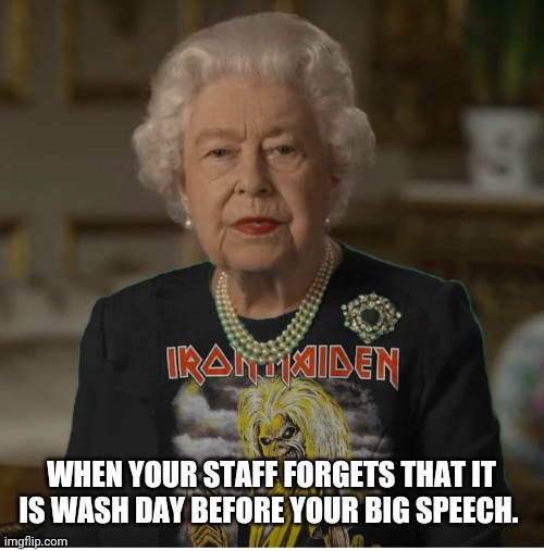 What's a Mum Got to Do to Get a Decent Shirt Nowadays? |  WHEN YOUR STAFF FORGETS THAT IT IS WASH DAY BEFORE YOUR BIG SPEECH. | image tagged in queen elizabeth,iron maiden | made w/ Imgflip meme maker
