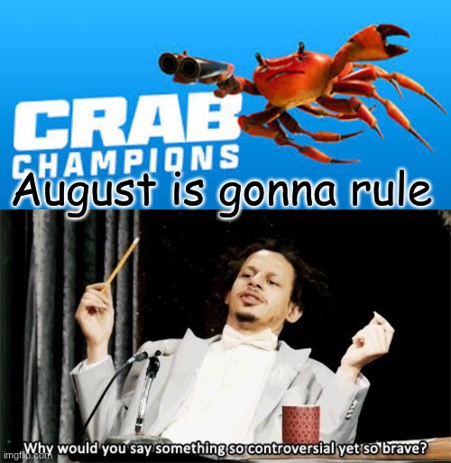 August is gonna rule | image tagged in how could you say something so controversial yes so brave | made w/ Imgflip meme maker