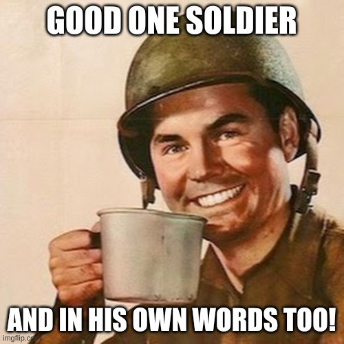 Coffee Soldier | GOOD ONE SOLDIER AND IN HIS OWN WORDS TOO! | image tagged in coffee soldier | made w/ Imgflip meme maker
