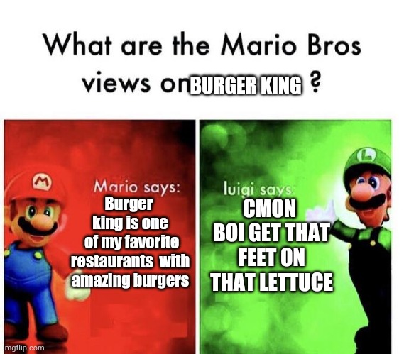 Mario Bros Views | BURGER KING; Burger  king is one  of my favorite  restaurants  with amazing burgers; CMON  BOI GET THAT FEET ON THAT LETTUCE | image tagged in mario bros views | made w/ Imgflip meme maker