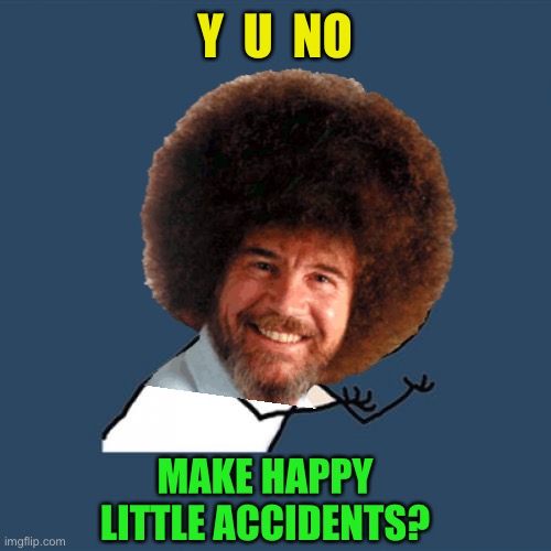 Y  U  NO MAKE HAPPY LITTLE ACCIDENTS? | made w/ Imgflip meme maker