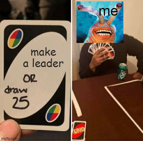 UNO Draw 25 Cards | me; make a leader | image tagged in memes,uno draw 25 cards | made w/ Imgflip meme maker