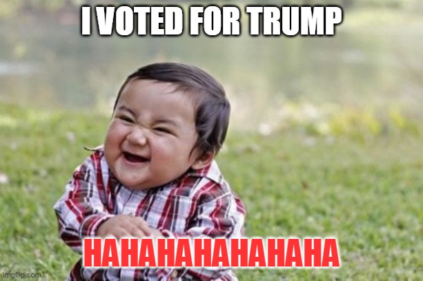 Evil Toddler | I VOTED FOR TRUMP; HAHAHAHAHAHAHA | image tagged in memes,evil toddler | made w/ Imgflip meme maker