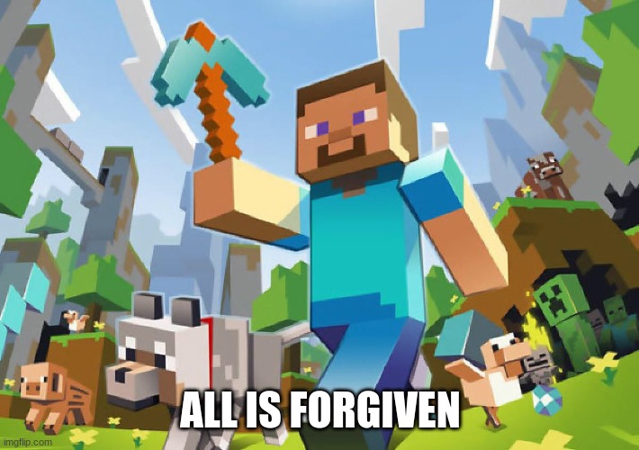 Minecraft  | ALL IS FORGIVEN | image tagged in minecraft | made w/ Imgflip meme maker