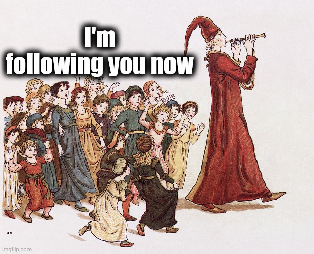 Pied Piper | I'm following you now | image tagged in pied piper | made w/ Imgflip meme maker