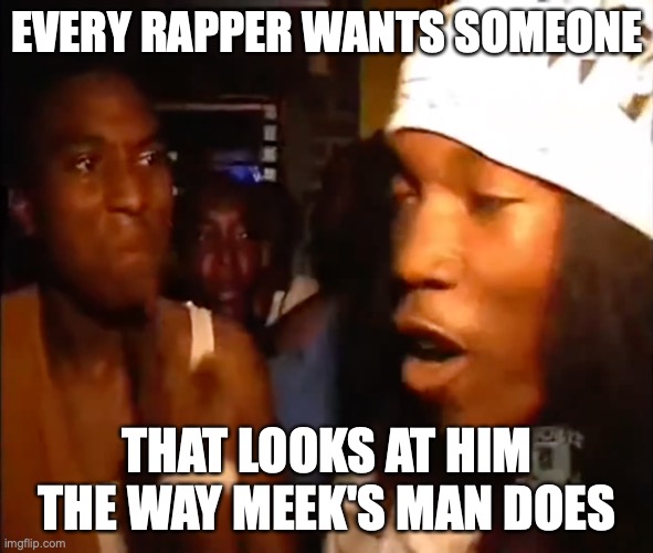 EVERY RAPPER WANTS SOMEONE; THAT LOOKS AT HIM THE WAY MEEK'S MAN DOES | image tagged in rap,meek mill,screw face,music,trap,raps | made w/ Imgflip meme maker