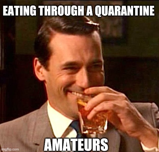 drinking guy |  EATING THROUGH A QUARANTINE; AMATEURS | image tagged in drinking guy | made w/ Imgflip meme maker