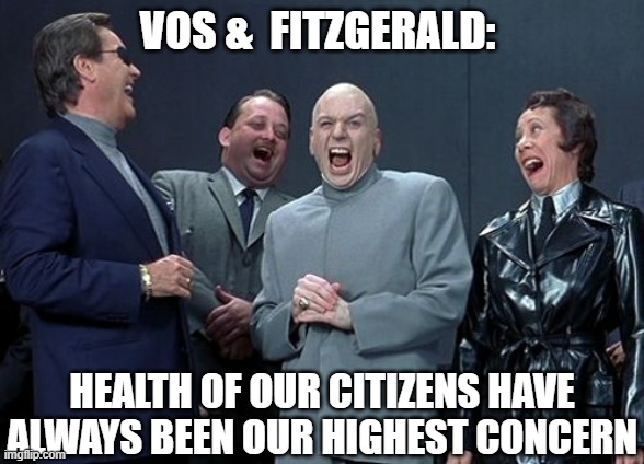 Laughing Villains | VOS &  FITZGERALD:; HEALTH OF OUR CITIZENS HAVE
ALWAYS BEEN OUR HIGHEST CONCERN | image tagged in memes,laughing villains | made w/ Imgflip meme maker