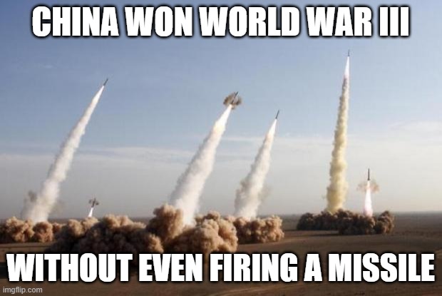 Missiles Launched | CHINA WON WORLD WAR III; WITHOUT EVEN FIRING A MISSILE | image tagged in missiles launched | made w/ Imgflip meme maker