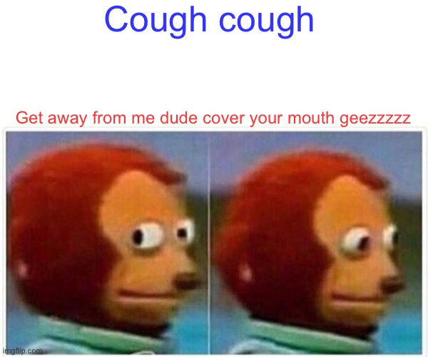Monkey Puppet | Cough cough; Get away from me dude cover your mouth geezzzzz | image tagged in memes,monkey puppet | made w/ Imgflip meme maker
