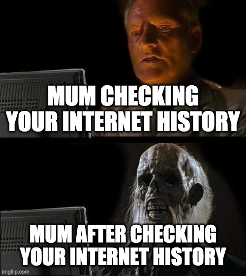 I'll Just Wait Here | MUM CHECKING YOUR INTERNET HISTORY; MUM AFTER CHECKING YOUR INTERNET HISTORY | image tagged in memes,i'll just wait here | made w/ Imgflip meme maker