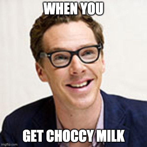 WHEN YOU; GET CHOCCY MILK | image tagged in be happy | made w/ Imgflip meme maker