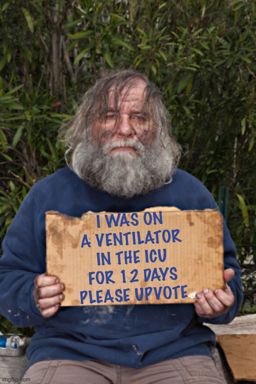 OUCH | I WAS ON A VENTILATOR IN THE ICU FOR 12 DAYS PLEASE UPVOTE | image tagged in blak homeless sign | made w/ Imgflip meme maker