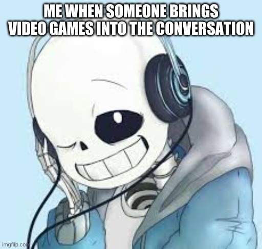 ME WHEN SOMEONE BRINGS VIDEO GAMES INTO THE CONVERSATION | made w/ Imgflip meme maker