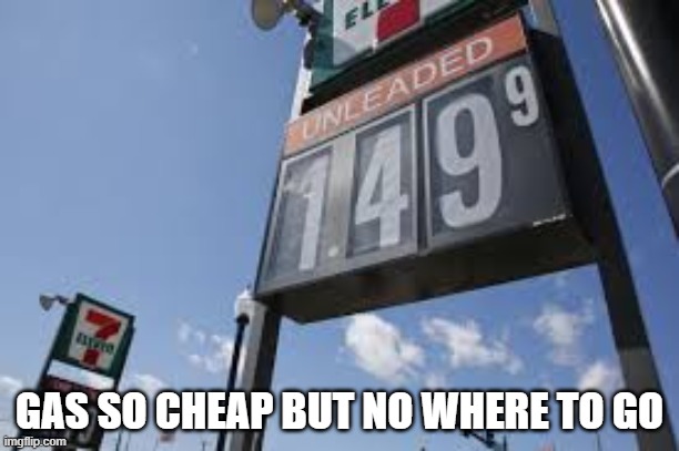 GAS SO CHEAP BUT NO WHERE TO GO | image tagged in gas,funny,coronavirus,free speech | made w/ Imgflip meme maker
