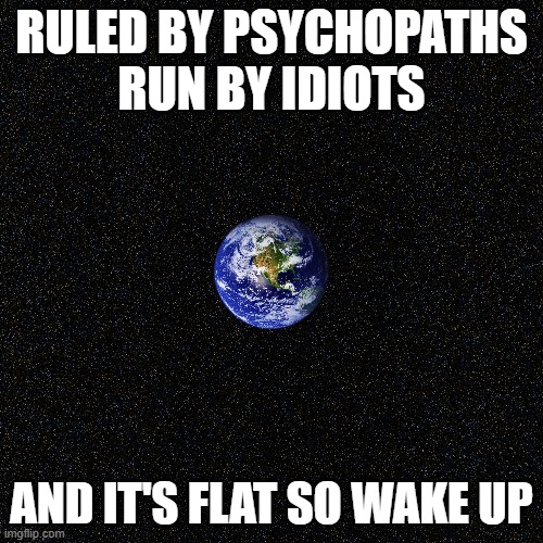ruled by idiots | RULED BY PSYCHOPATHS
RUN BY IDIOTS; AND IT'S FLAT SO WAKE UP | image tagged in flat earth,government,covid-19,corruption,elite | made w/ Imgflip meme maker