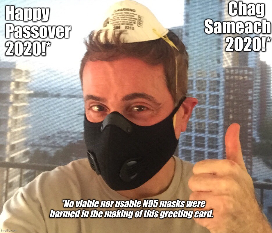 Chag  
Sameach
2020!*; Happy
Passover
2020!*; *No viable nor usable N95 masks were harmed in the making of this greeting card. | image tagged in coronavirus | made w/ Imgflip meme maker