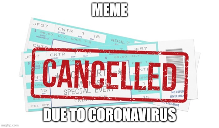 cancelled due to coronavirus | MEME | image tagged in cancelled due to coronavirus | made w/ Imgflip meme maker