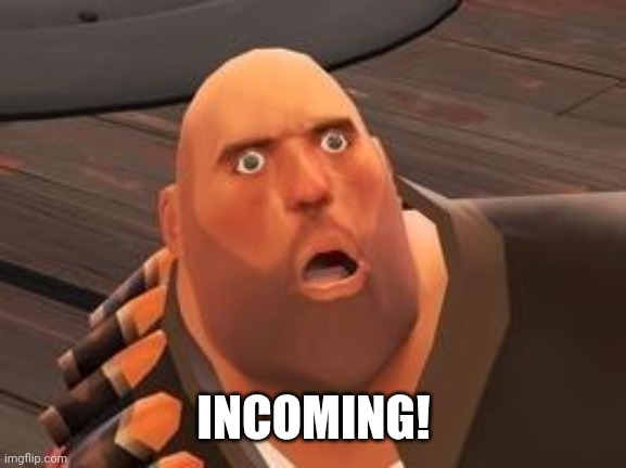 TF2 Heavy | INCOMING! | image tagged in tf2 heavy | made w/ Imgflip meme maker