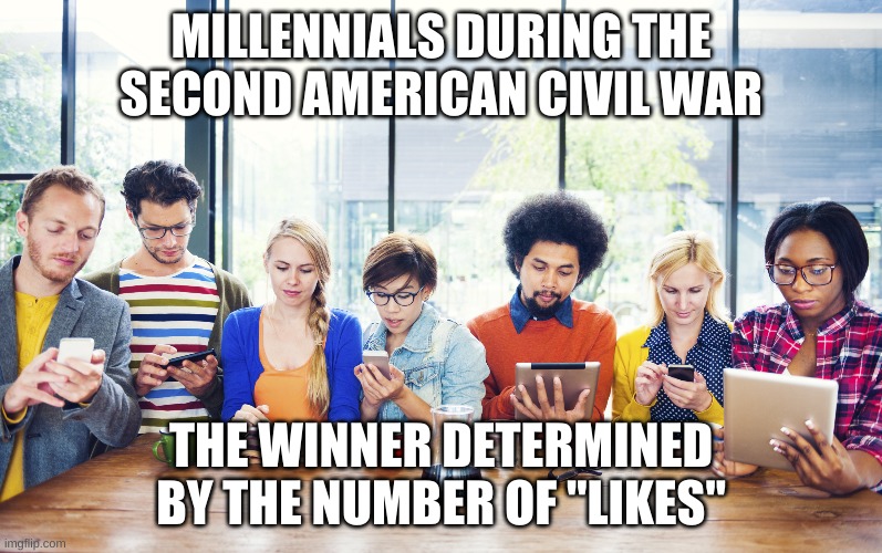 Millennials Smartphones tablet facebook | MILLENNIALS DURING THE SECOND AMERICAN CIVIL WAR; THE WINNER DETERMINED BY THE NUMBER OF "LIKES" | image tagged in millennials smartphones tablet facebook | made w/ Imgflip meme maker