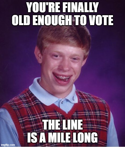 Bad Luck Brian | YOU'RE FINALLY OLD ENOUGH TO VOTE; THE LINE IS A MILE LONG | image tagged in memes,bad luck brian,memes | made w/ Imgflip meme maker