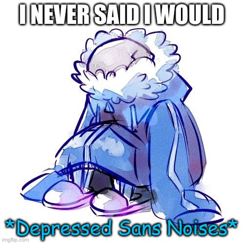 I NEVER SAID I WOULD *Depressed Sans Noises* | made w/ Imgflip meme maker