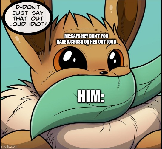 dont just say that! | ME:SAYS HEY DON'T YOU HAVE A CRUSH ON HER OUT LOUD; HIM: | image tagged in dont just say that | made w/ Imgflip meme maker