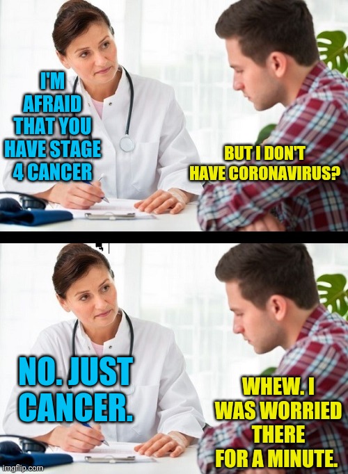 That Was Close |  I'M AFRAID THAT YOU HAVE STAGE 4 CANCER; BUT I DON'T HAVE CORONAVIRUS? NO. JUST CANCER. WHEW. I WAS WORRIED THERE FOR A MINUTE. | image tagged in doctor and patient,cancer,coronavirus,priorities | made w/ Imgflip meme maker
