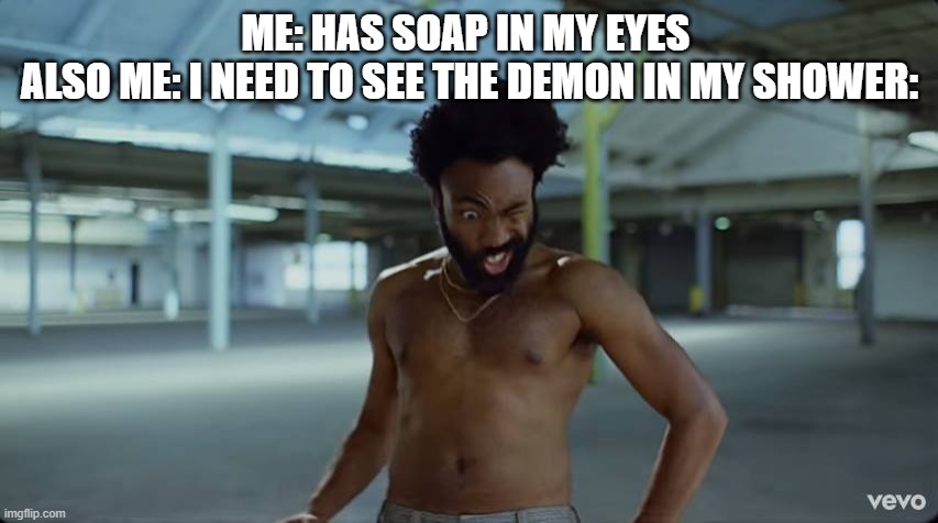 Childish gambino squinting | ME: HAS SOAP IN MY EYES 
ALSO ME: I NEED TO SEE THE DEMON IN MY SHOWER: | image tagged in childish gambino | made w/ Imgflip meme maker