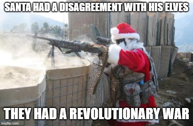Hohoho | SANTA HAD A DISAGREEMENT WITH HIS ELVES; THEY HAD A REVOLUTIONARY WAR | image tagged in memes,hohoho,elves,santa,war,funny meme | made w/ Imgflip meme maker
