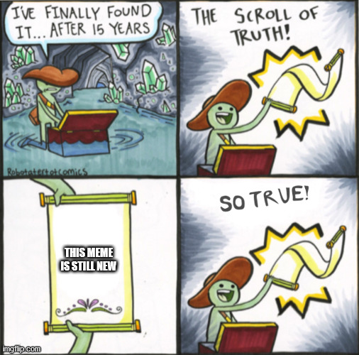 The Real Scroll Of Truth | THIS MEME IS STILL NEW | image tagged in the real scroll of truth | made w/ Imgflip meme maker