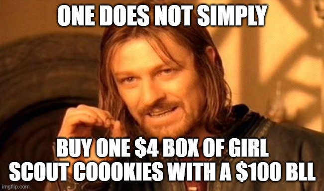 One Does Not Simply | ONE DOES NOT SIMPLY; BUY ONE $4 BOX OF GIRL SCOUT COOOKIES WITH A $100 BLL | image tagged in memes,one does not simply | made w/ Imgflip meme maker