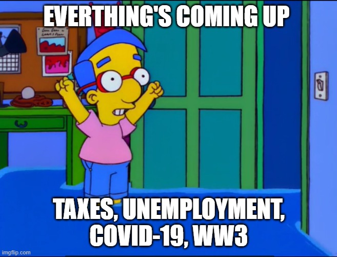 2020 | EVERTHING'S COMING UP; TAXES, UNEMPLOYMENT, COVID-19, WW3 | image tagged in dark humor,memes,fun,idk,reeeeeeeeeeeeeeeeeeeeee | made w/ Imgflip meme maker