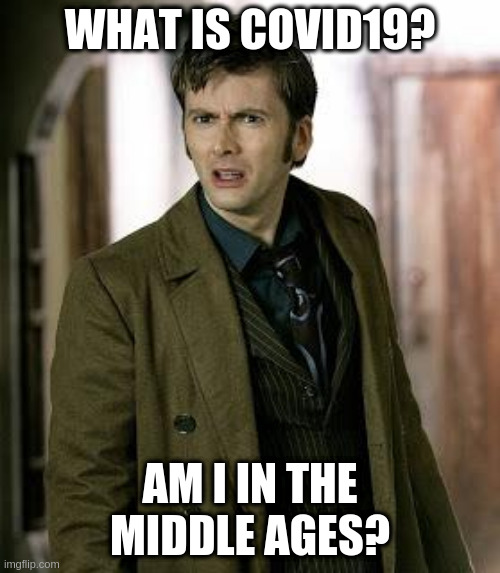 doctor who is confused | WHAT IS COVID19? AM I IN THE MIDDLE AGES? | image tagged in doctor who is confused | made w/ Imgflip meme maker