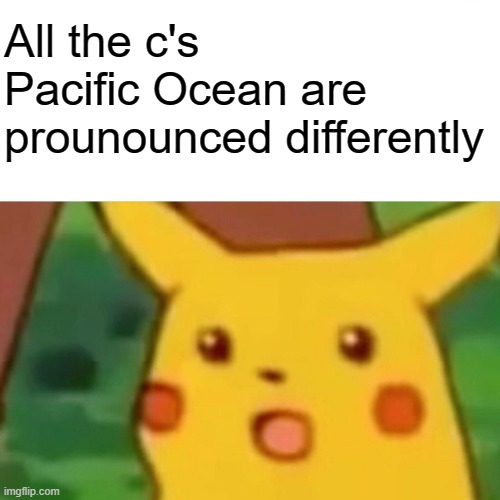 Surprised Pikachu Meme | All the c's Pacific Ocean are prounounced differently | image tagged in memes,surprised pikachu,memes | made w/ Imgflip meme maker
