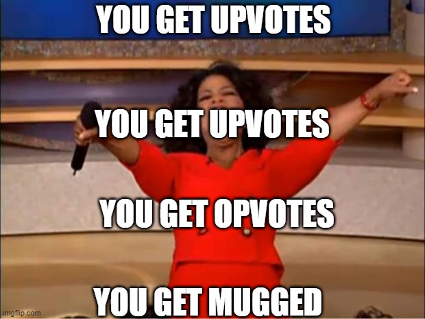 Oprah You Get A Meme | YOU GET UPVOTES; YOU GET UPVOTES; YOU GET OPVOTES; YOU GET MUGGED | image tagged in memes,oprah you get a,upvote begging,upvotes,stuff | made w/ Imgflip meme maker
