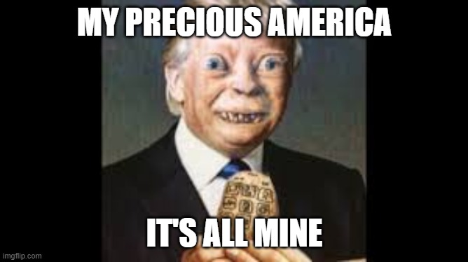 MY PRECIOUS AMERICA; IT'S ALL MINE | image tagged in lord of the rings,gollum,donald trump | made w/ Imgflip meme maker