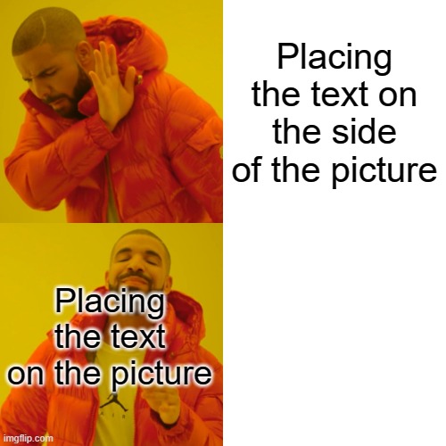 Drake Hotline Bling | Placing the text on the side of the picture; Placing the text on the picture | image tagged in memes,drake hotline bling | made w/ Imgflip meme maker