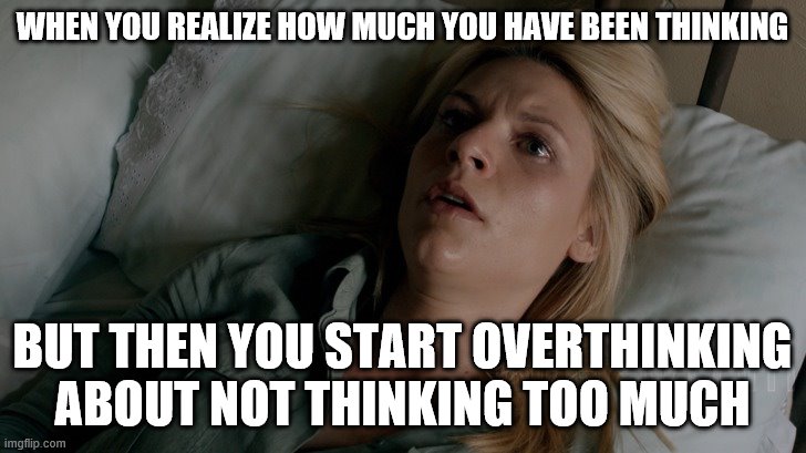 Overwhelmed | WHEN YOU REALIZE HOW MUCH YOU HAVE BEEN THINKING; BUT THEN YOU START OVERTHINKING ABOUT NOT THINKING TOO MUCH | image tagged in overwhelmed | made w/ Imgflip meme maker