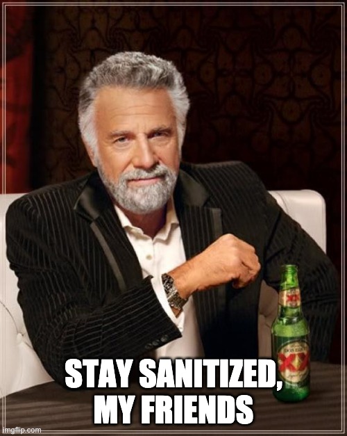 The Most Interesting Man In The World | STAY SANITIZED, MY FRIENDS | image tagged in memes,the most interesting man in the world | made w/ Imgflip meme maker
