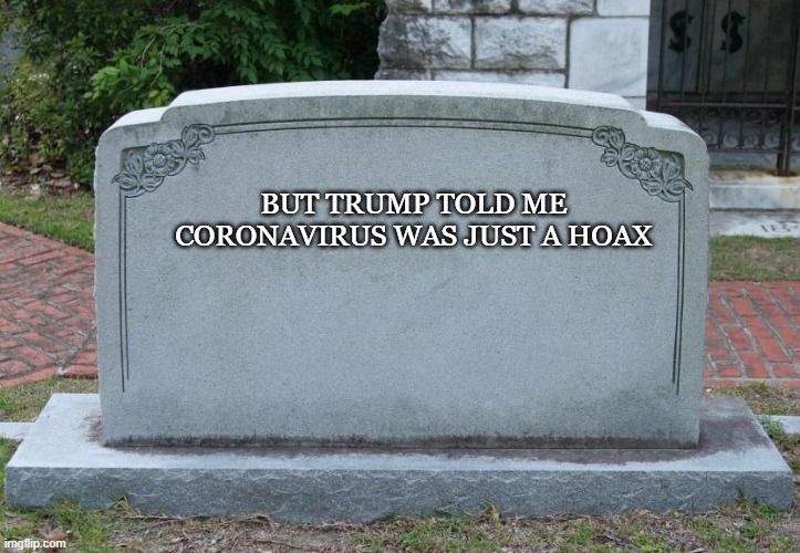 Gravestone | BUT TRUMP TOLD ME CORONAVIRUS WAS JUST A HOAX | image tagged in gravestone | made w/ Imgflip meme maker