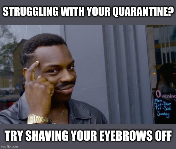 Roll Safe Think About It | STRUGGLING WITH YOUR QUARANTINE? TRY SHAVING YOUR EYEBROWS OFF | image tagged in memes,roll safe think about it | made w/ Imgflip meme maker